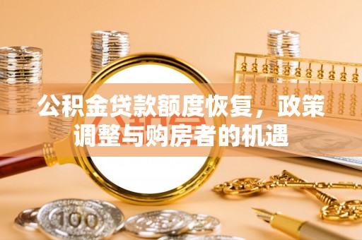 六脚公积金贷款额度恢复，政策调整与购房者的机遇