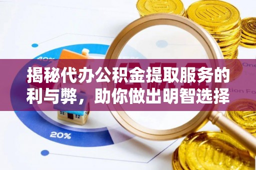 六脚揭秘代办公积金提取服务的利与弊，助你做出明智选择