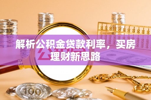 六脚解析公积金贷款利率，买房理财新思路