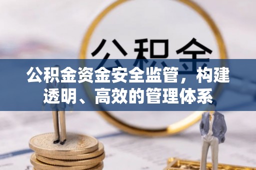 六脚公积金资金安全监管，构建透明、高效的管理体系