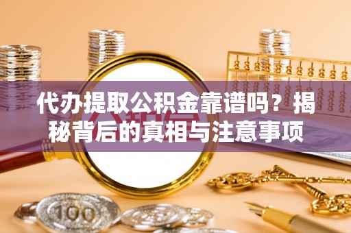 六脚代办提取公积金靠谱吗？揭秘背后的真相与注意事项