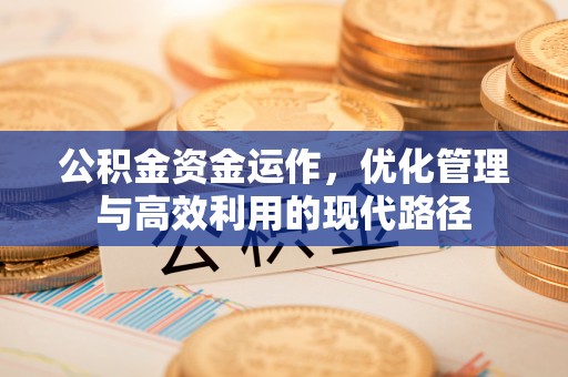 六脚公积金资金运作，优化管理与高效利用的现代路径