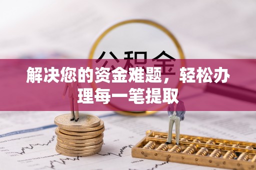 六脚解决您的资金难题，轻松办理每一笔提取
