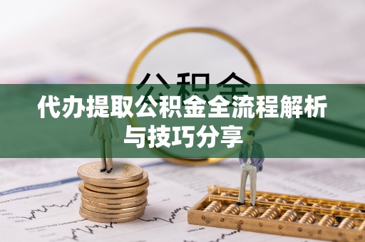 六脚代办提取公积金全流程解析与技巧分享