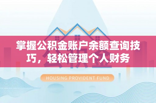 六脚掌握公积金账户余额查询技巧，轻松管理个人财务