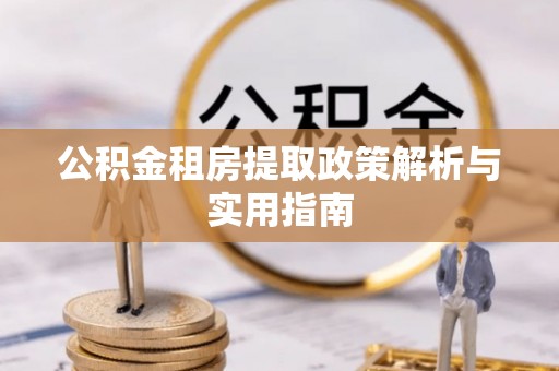 六脚公积金租房提取政策解析与实用指南