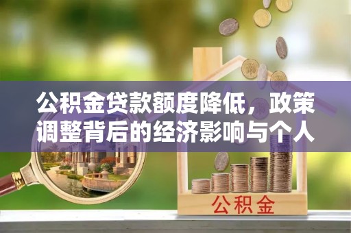 六脚公积金贷款额度降低，政策调整背后的经济影响与个人应对策略