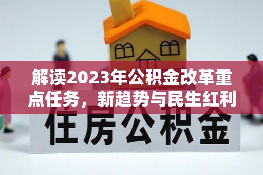 六脚解读2023年公积金改革重点任务，新趋势与民生红利