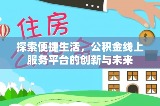 六脚探索便捷生活，公积金线上服务平台的创新与未来