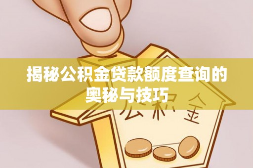 六脚揭秘公积金贷款额度查询的奥秘与技巧