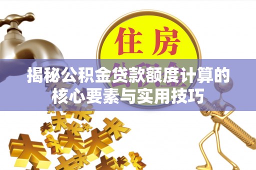 六脚揭秘公积金贷款额度计算的核心要素与实用技巧