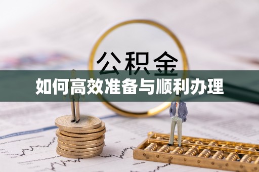 六脚如何高效准备与顺利办理