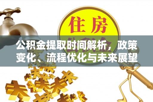 六脚公积金提取时间解析，政策变化、流程优化与未来展望