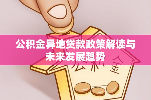 六脚公积金异地贷款政策解读与未来发展趋势