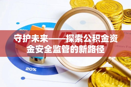六脚守护未来——探索公积金资金安全监管的新路径