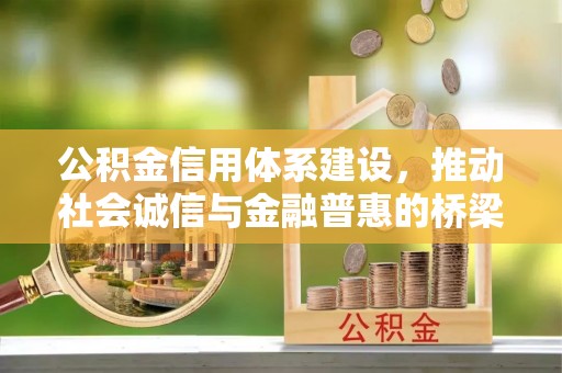 六脚公积金信用体系建设，推动社会诚信与金融普惠的桥梁