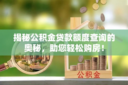 六脚揭秘公积金贷款额度查询的奥秘，助您轻松购房！