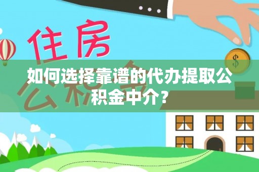 六脚如何选择靠谱的代办提取公积金中介？