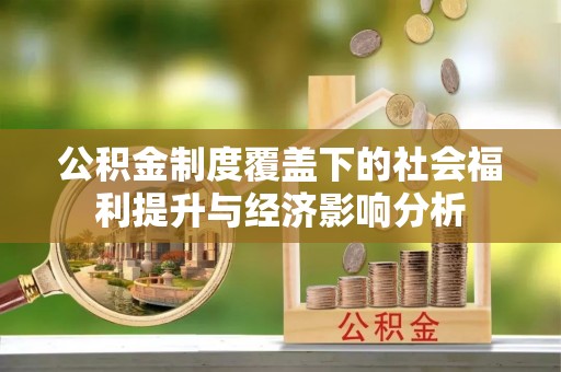 六脚公积金制度覆盖下的社会福利提升与经济影响分析