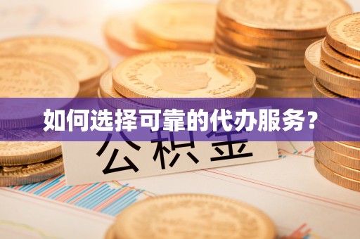 六脚如何选择可靠的代办服务？