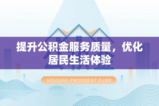 六脚提升公积金服务质量，优化居民生活体验