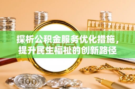 六脚探析公积金服务优化措施，提升民生福祉的创新路径