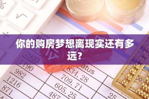 六脚你的购房梦想离现实还有多远？