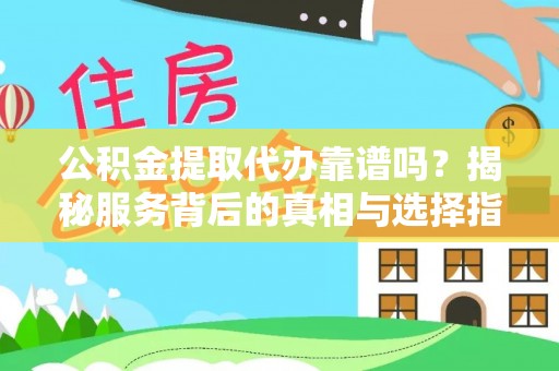 六脚公积金提取代办靠谱吗？揭秘服务背后的真相与选择指南