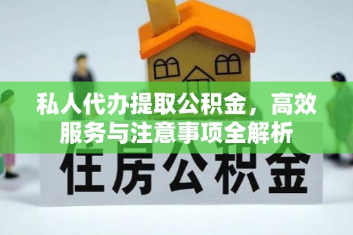 六脚私人代办提取公积金，高效服务与注意事项全解析