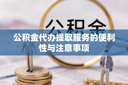 六脚公积金代办提取服务的便利性与注意事项