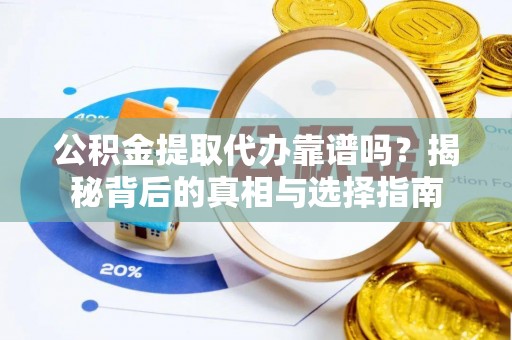 六脚公积金提取代办靠谱吗？揭秘背后的真相与选择指南