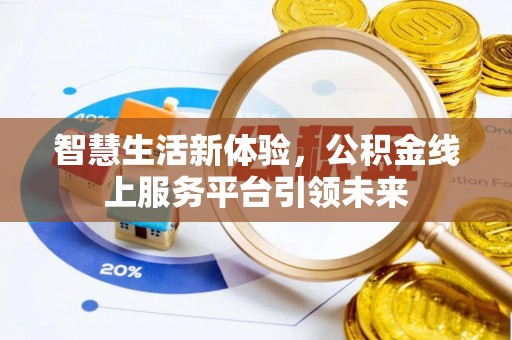 六脚智慧生活新体验，公积金线上服务平台引领未来