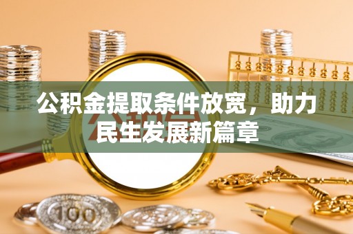六脚公积金提取条件放宽，助力民生发展新篇章
