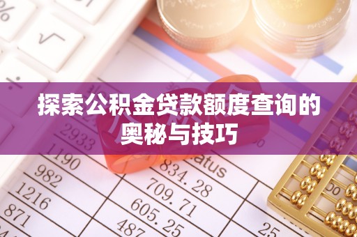 六脚探索公积金贷款额度查询的奥秘与技巧
