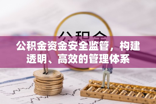 六脚公积金资金安全监管，构建透明、高效的管理体系