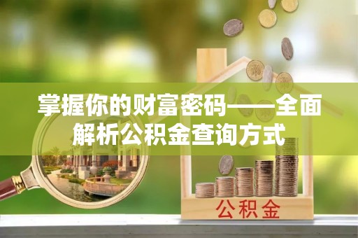 六脚掌握你的财富密码——全面解析公积金查询方式