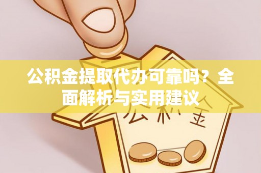 六脚公积金提取代办可靠吗？全面解析与实用建议