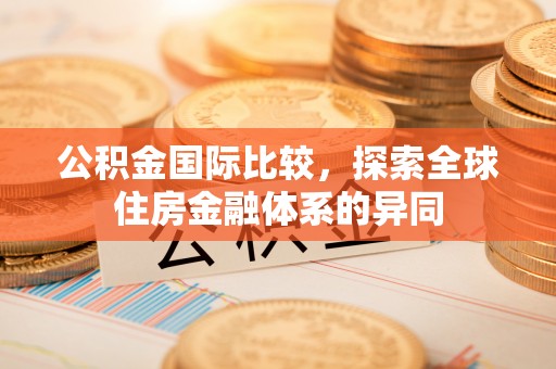六脚公积金国际比较，探索全球住房金融体系的异同