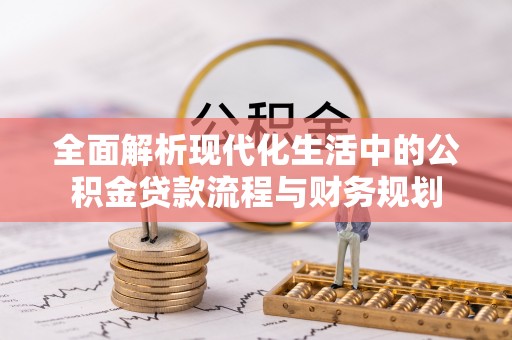 六脚全面解析现代化生活中的公积金贷款流程与财务规划