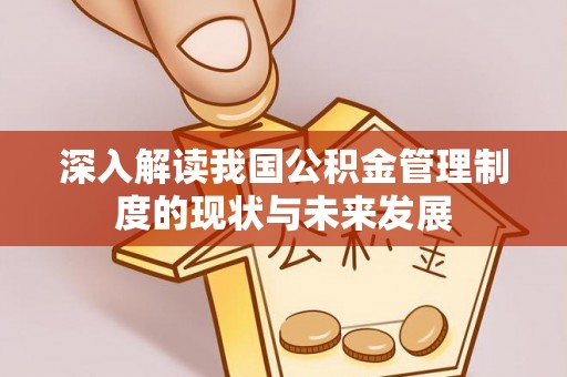 六脚深入解读我国公积金管理制度的现状与未来发展
