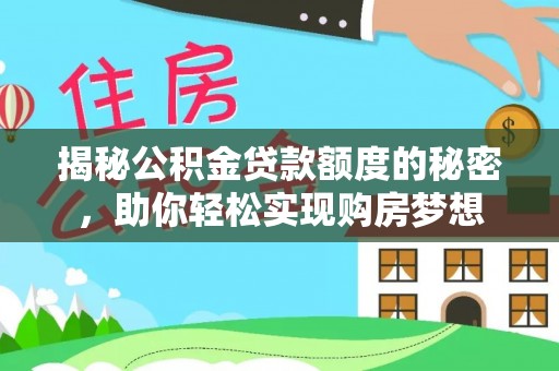 六脚揭秘公积金贷款额度的秘密，助你轻松实现购房梦想