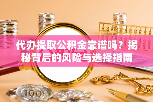 六脚代办提取公积金靠谱吗？揭秘背后的风险与选择指南