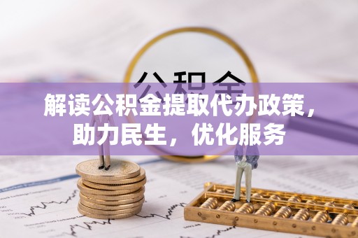 六脚解读公积金提取代办政策，助力民生，优化服务