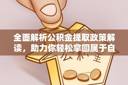 六脚全面解析公积金提取政策解读，助力你轻松拿回属于自己的钱
