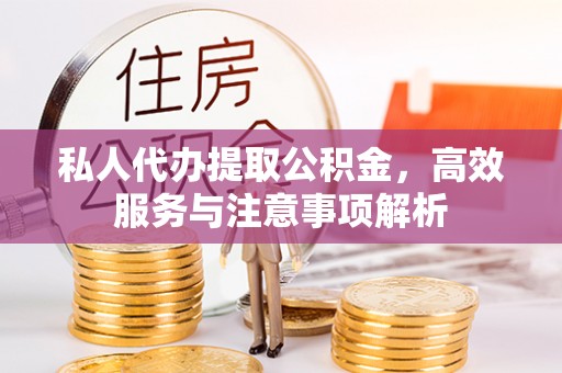 六脚私人代办提取公积金，高效服务与注意事项解析