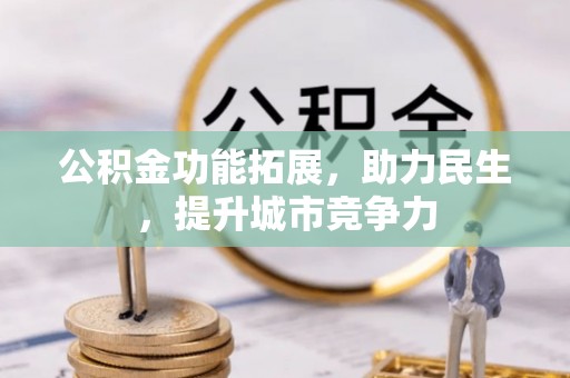 六脚公积金功能拓展，助力民生，提升城市竞争力