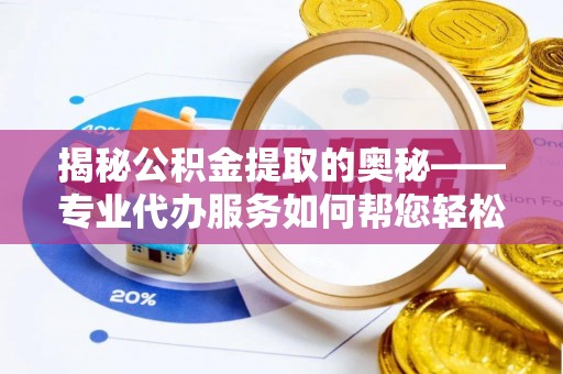 六脚揭秘公积金提取的奥秘——专业代办服务如何帮您轻松搞定