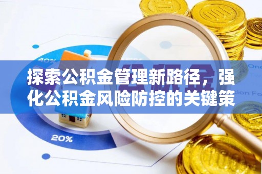 六脚探索公积金管理新路径，强化公积金风险防控的关键策略