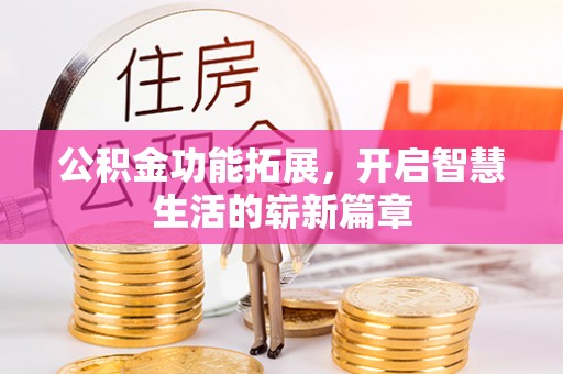 六脚公积金功能拓展，开启智慧生活的崭新篇章