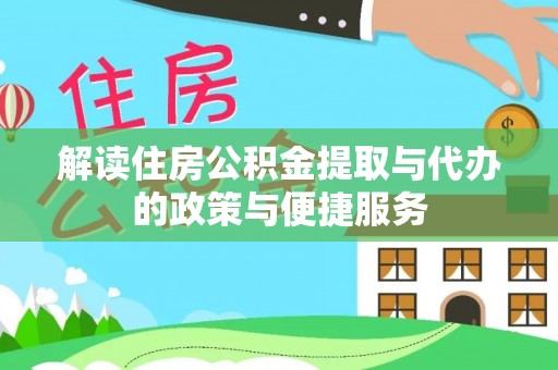 六脚解读住房公积金提取与代办的政策与便捷服务